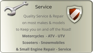 Service Quality Service & Repair  on most makes & models  to Keep you on and off the Road! Motorcycles  - ATV - UTV  Scooters - Snowmobiles  & Small Engine Repair - Service